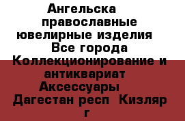 Ангельска925 православные ювелирные изделия - Все города Коллекционирование и антиквариат » Аксессуары   . Дагестан респ.,Кизляр г.